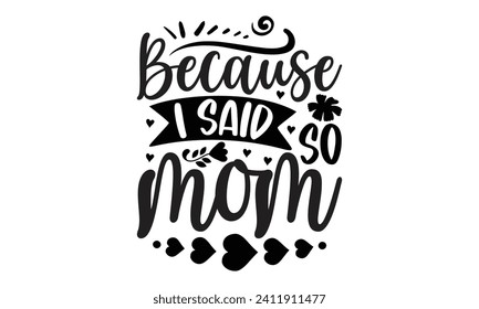 Because I Said So Mom- Mother's Day t- shirt design, Hand drawn vintage illustration with hand-lettering and decoration elements, eps,Files for Cutting Isolated on white background.