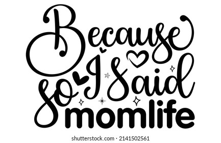 Because I said so  momlife- Mother's day t-shirt design, Hand drawn lettering phrase, Calligraphy t-shirt design, Isolated on white background, Handwritten vector sign, SVG, EPS 10 svg