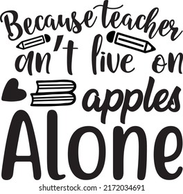 Because teacher can’t live on apples alone, svg t-shirt design and vector file.