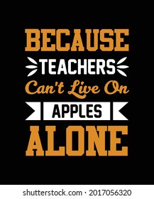 Because teachers can not live on apples alone t-shirt design template