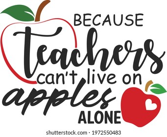 Because teachers can't live on apples alone svg vector Illustration isolated on white background. Teacher shirt design with apple. Teacher quote about apple.