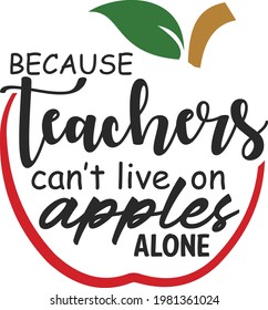Because teachers can't live on apples alone svg vector Illustration isolated on white background.Teacher quote about apple.Teacher shirt design with apple.  svg