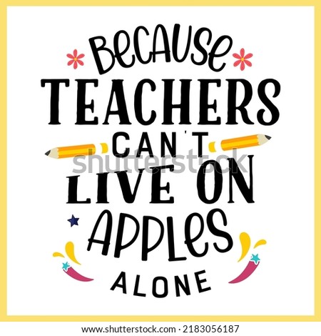 Because teachers can't live on apples alone, Teacher quote sayings isolated on white background. Teacher vector lettering calligraphy print for back to school, graduation, teachers day.
