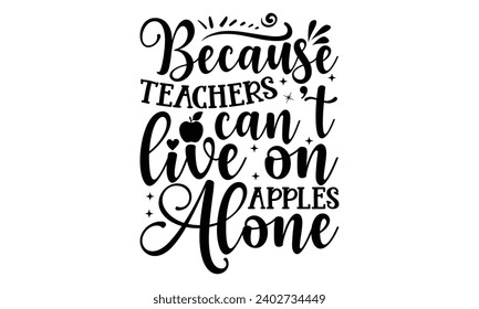 Because Teachers Can’t Live On Apples Alone- Baking t- shirt design, This illustration can be used as a print on Template bags, stationary or as a poster, Isolated on white background.