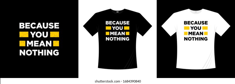 because you mean nothing typography t-shirt design