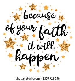 Because of your faith, it will happen. Hand drawn motivation, inspiration phrase. Isolated print. 