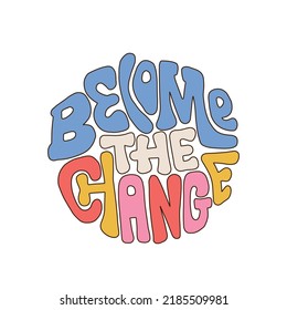 Become the change - Seventies retro lettering quote isolated on white background. Colorful lettering in vintage style. Hand drawn vector illustration.