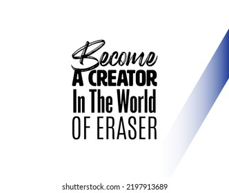 "Become A Creator In The World of Eraser". Inspirational and Motivational Quotes Vector Isolated on White Background. Suitable for Cutting Sticker, Poster, Vinyl, Decals, Card, T-Shirt, and others.