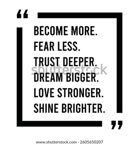 Become more, fear less, trust deeper, dream bigger, love stronger, shine brighter, inspirational design quote, motivational quotes, typography illustration lettering quotes