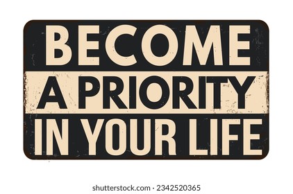 Become a priority in your life vintage rusty metal sign on a white background, vector illustration