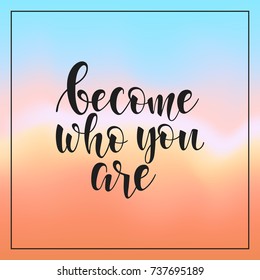 become who you are. Inspirational quote, motivation. Typography for poster, invitation, greeting card or t-shirt. Vector lettering design. Text background