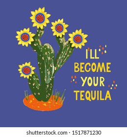 I’ll become your tequila. Funny quote with a cute blooming cactus. Hand drawing illustration and lettering. Great for t-shirts, posters, cards.