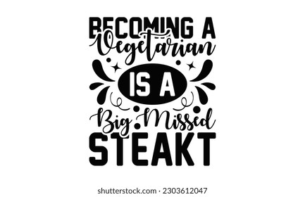 Becoming A Vegetarian Is A Big Missed Steak - Barbecue SVG Design, Hand drawn vintage illustration with hand-lettering and decoration element, for prints on t-shirts, bags and Mug.
 svg