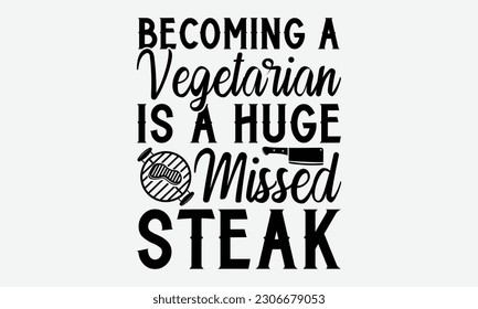 Becoming a vegetarian is a huge missed steak - Barbecue svg typography t-shirt design Hand-drawn lettering phrase, SVG t-shirt design, Calligraphy t-shirt design,  White background, Handwritten vector svg