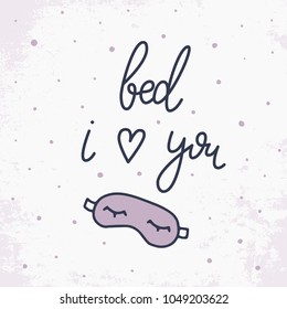 Bed i love you. Hand drawn vector sleeping mask. Hand drawn lettering background. Modern brush calligraphy. Isolated on white background. Composition for your cards and banners. 