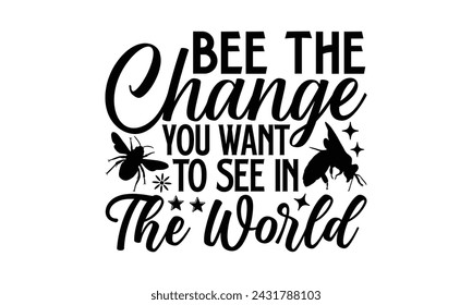 Bee The Change You Want To See In The World- Bee t- shirt design, Handmade calligraphy vector illustration for prints on t-shirts and bags, posters, cards, eps,Files for Cutting, Vector illustration T