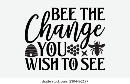 Bee the change you wish to see - Bee svg typography t-shirt design. Hand-drawn lettering phrase. vector design for greeting cards, hats, candles, templates, and confetti. eps 10.