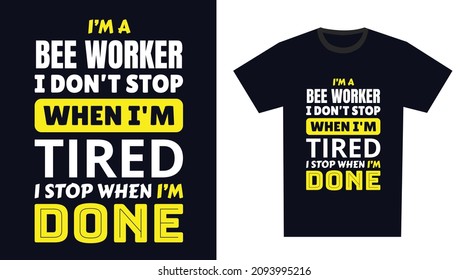 Bee Worker T Shirt Design. I 'm a Bee Worker I Don't Stop When I'm Tired, I Stop When I'm Done