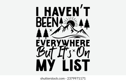 I Haven’t Been Everywhere But It’s On My List  - Camping  t-shirt Design, typography t-shirt design, Digital file download, Instant Download, Ribbon, cut files, Silhouette, eps 10.
