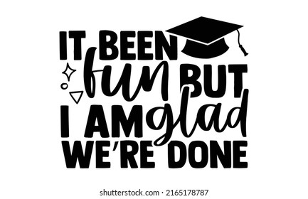 It been fun but I am glad we’re done - Graduation t shirts design, Hand drawn lettering phrase, Calligraphy t shirt design, Isolated on white background, svg Files for Cutting Cricut and Silhouette