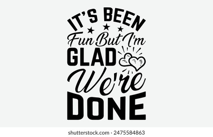 It’s Been Fun But I’m Glad We’re Done - Graduation T-Shirt Designs, Take Your Dreams Seriously, It's Never Too Late To Start Something New, Calligraphy Motivational Good Quotes, For Poster, Hoodie.