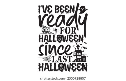 I’ve Been Ready For Halloween Since Last Halloween - Halloween T shirt Design, Modern Calligraphy Vector, Isolated on White, Ready for Cricut And Silhouette, EPS 10