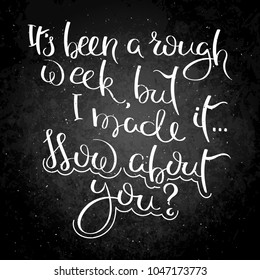 It is been a rough week, but I made it... How about you? Hand drawn motivation vector lettering on blackboard. Positive hand lettered quote for wall poster or mood board. Printable phrase.