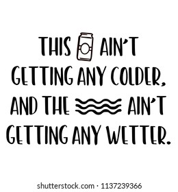 Beer Ain't Getting Colder. For that float trip on the river!  Fun design for personal use on tshirts and such.  Use in home vinyl cutting machines.