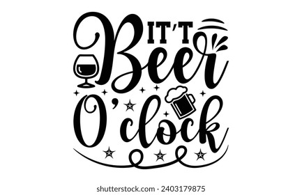 It’t Beer O’clock- Alcohol t- shirt design, Hand drawn lettering phrase for Cutting Machine, Silhouette Cameo, Cricut, Vector illustration Template.