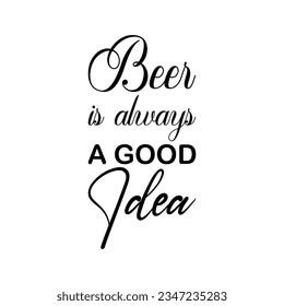 beer is always a good idea black lettering quote