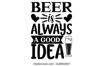 Beer is always a good idea -  svg t-shirt
 svg