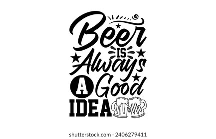 Beer Is Always A Good Idea- Beer t- shirt design, Handmade calligraphy vector illustration for Cutting Machine, Silhouette Cameo, Cricut, Vector illustration Template. svg