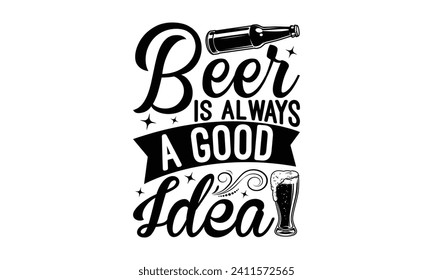 Beer is always a good idea - Beer T Shirt Design, Hand drawn lettering phrase isolated on white background, Illustration for prints on bags, posters, cards, mugs, EPS for Cutting Machine, Silhouette C