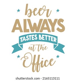 Beer Always Tastes Better at the Officeis a vector design for printing on various surfaces like t shirt, mug etc. 
