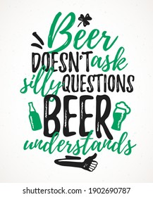 Beer Doesn’t Ask Silly Questions Beer Understands, funny lettering, 17 March St. Patrick's Day celebration design element. Suitable for t-shirt, poster, etc. vector illustration