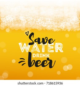 Beer background with realistic bubbles and text save water drink beer. Cool beverage for restaurant menu design, banners and flyers. Fresh cup of lager. Oktoberfest hipster inscription and foam