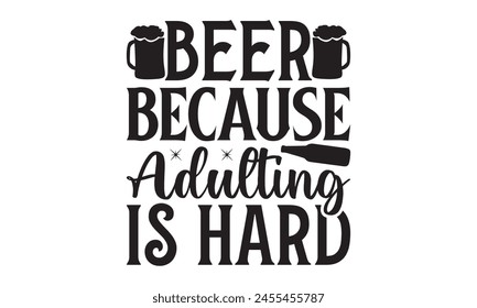 Beer Because Adulting Is Hard  on white background,Instant Digital Download. Illustration for prints on t-shirt and bags, posters 