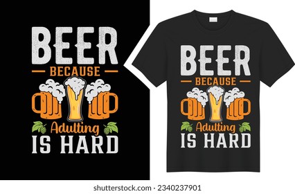 Beer Because Adulting Is Hard T shirt Design. graphic typography drinking tee shirt. creative vector t shirt. Isolated on black background. Perfect for print items and bags, poster, card, sticker, mug