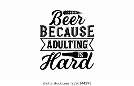 Beer because adulting is hard - Beer T-shirt Design Template, Logo Design, Sign Making, Card Making, Scrapbooking, Vinyl Decals and Many More.