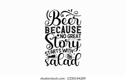 Beer because no great story starts with salad - Beer T-shirt Design Template, Logo Design, Sign Making, Card Making, Scrapbooking, Vinyl Decals and Many More.