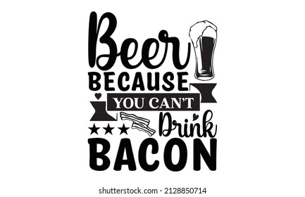   Beer because you can' t drink bacon -  svg t-shirt
