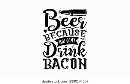 Beer because you can’t drink bacon - Beer T-shirt Design Template, Logo Design, Sign Making, Card Making, Scrapbooking, Vinyl Decals and Many More.