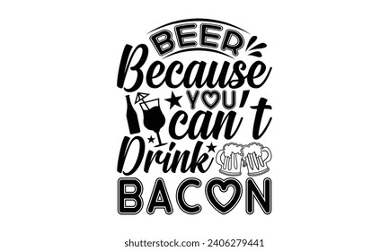 Beer Because You Can’t Drink Bacon- Beer t- shirt design, Handmade calligraphy vector illustration for Cutting Machine, Silhouette Cameo, Cricut, Vector illustration Template. svg