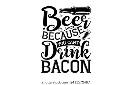 Beer because you can’t drink bacon - Beer T-shirt Design, Hand drawn vintage illustration with hand-lettering and decoration elements, Silhouette Cameo, Cricut.