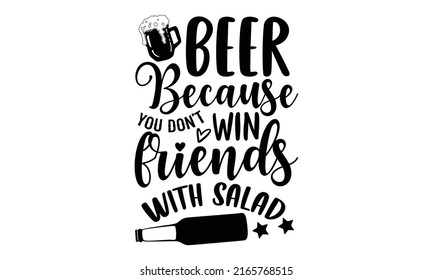 Beer because you don’t win friends with salad - Beer t shirt design, SVG Files for Cutting, Handmade calligraphy vector illustration, Hand written vector sign, EPS