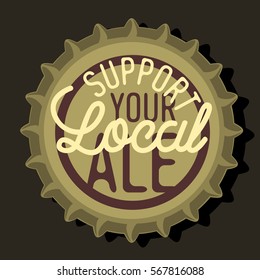 Beer Bottle Cap Top View With Support Your Local Ale Motivational Message Typography New Age Vintage Design On It. Vector Image.