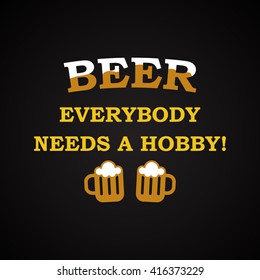 Beer, everybody needs a hobby - funny inscription template