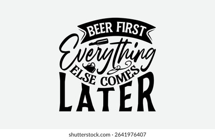 Beer First Everything Else Comes Later - Beer T-Shirt Design, Illustration Written Vector T-Shirt Design, Calligraphy Graphic Design.