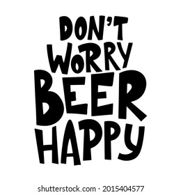 Beer Hand Drawn Poster. Alcohol Conceptual Handwritten Quote. Don't Worry Beer Happy. Funny Slogan For Pub Or Bar. Vector Illustration.