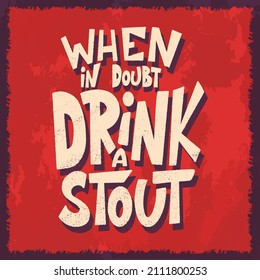 Beer hand drawn poster. Alcohol conceptual handwritten quote. When in doubt drink a stout. Funny slogan for pub or bar. Vector illustration